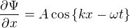 $\frac{\partial \Psi }{\partial x}=A\cos \{kx-\omega t\}$