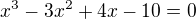 $x^3-3x^2+4x-10=0$