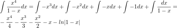 $\int{\frac{x^4}{1-x}dx}=\int -x^3dx+\int -x^2dx+\int -xdx+\int -1dx+\int{\frac{dx}{1-x}}=\nl -\frac{x^4}{4}-\frac{x^3}{3}-\frac{x^2}{2}-x-ln|1-x|$