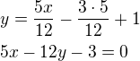 $y=\frac{5x}{12}-\frac{3\cdot 5}{12}+1\nl5x-12y-3=0$