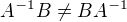 $A^{-1}B\neq BA^{-1}$