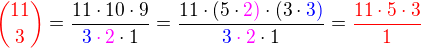 $\color{red}{11\choose3}\color{black}=\frac {11\cdot10\cdot9}{\color{blue}3\color{magenta}\cdot2\color{black}\cdot1}=\frac{11\cdot(5\cdot\color{magenta}2)\color{black}\cdot(3\cdot\color{blue}3)}{\color{blue}3\color{magenta}\cdot2\color{black}\cdot1}=\color{red}\frac {11\cdot5\cdot3}{1}$