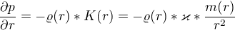 $\frac{\partial p}{\partial r}=-\varrho (r)*K(r)=-\varrho (r)*\varkappa *\frac{m(r)}{r^2}$