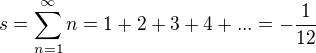 $s = \sum_{n=1}^{\infty }n=1+2+3+4+...=-\frac{1}{12}$