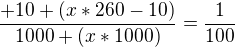 $ \frac{+10 +(x*260-10)}{1000+(x*1000)} = \frac{1}{100} $