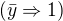 $(\bar{y} \Rightarrow 1)$