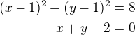 $(x-1)^2+(y-1)^2=8\\x+y-2=0$