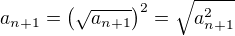 $a_{n+1} = \(\sqrt{a_{n+1}}\)^2 = \sqrt{a_{n+1}^2}$