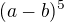 $(a-b)^{5}$