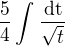 $\frac{5}{4}\int_{}^{} \frac{\mathrm{dt}}{\sqrt{t}}$