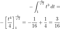 $-\int_{1}^{\frac{1}{\sqrt 2}} t^3\,dt=\\-\left[\frac{t^4}{4}\right]_{1}^{\frac{1}{\sqrt 2}}=-\frac{1}{16}+\frac 14=\frac{3}{16}$