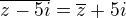 $\overline{z-5i}=\overline{z}+5i$