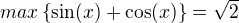 $max\{\sin(x)+\cos(x)\} = \sqrt2$