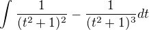 $\int_{}^{} \frac{1}{(t^2+1)^2}-\frac{1}{(t^2+1)^3} dt$