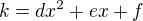 $k=dx^{2}+ex+f$