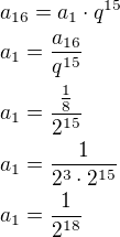 $a_{16}=a_1\cdot q^{15}\nla_1=\frac{a_{16}}{q^{15}}\nla_1=\frac{\frac 18}{2^{15}}\nla_1=\frac{1}{2^3\cdot 2^{15}}\nla_1=\frac{1}{2^{18}}$