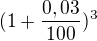 $(1+\frac{0,03}{100})^3$