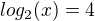 $log_2(x)=4$