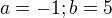 $a=-1 ; b=5$
