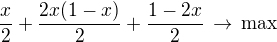 $\frac x2+\frac{2x(1-x)}{2}+\frac{1-2x}{2}\,\rightarrow\,\rm{max}$