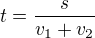$t = \frac{s}{v_{1}+v_{2}}$