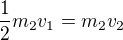 $\frac{1}{2}m_{2}v_{1}=m_{2}v_{2}$