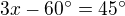 $3x-60^{\circ}=45^{\circ}$