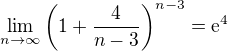 $\lim_{n\to\infty }\bigg(1+\frac{4}{n-3}\bigg)^{n-3}=\mathrm{e}^{4}$