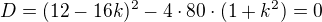 $D=(12-16k)^2-4\cdot 80\cdot(1+k^2)=0$