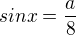 $sinx = \frac{a}{8}$
