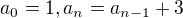 $a_0 = 1, a_n=a_{n-1}+3$