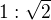 $1:\sqrt{2}$