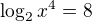 $\log_{2}x^{4} = 8$