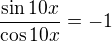 $\frac{\sin 10x}{\cos 10x}=-1$