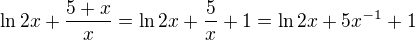 $\ln 2x + \frac{5 + x}{x} = \ln 2x + \frac{5}{x} + 1 = \ln 2x + 5x^{-1} + 1$