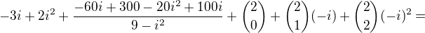 $-3i+2i^2+\frac{-60i+300-20i^2+100i}{9-i^2}+{2\choose0}+{2\choose1}(-i)+{2\choose2}(-i)^2=$
