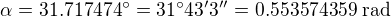 $\alpha =31.717474^\circ =31^\circ 43'3''=0.553574359\;\text{rad}$