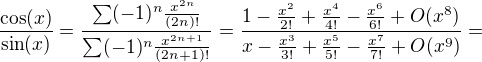 $\frac{\cos(x)}{\sin(x)}=\frac{\sum (-1)^{n}\frac{x^{2n}}{(2n)!}}{\sum (-1)^{n}\frac{x^{2n+1}}{(2n+1)!}}=\frac{1-\frac{x^2}{2!}+\frac{x^4}{4!}-\frac{x^6}{6!}+O(x^8)}{x-\frac{x^3}{3!}+\frac{x^5}{5!}-\frac{x^7}{7!}+O(x^9)}=$