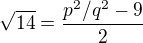 $\sqrt{14}=\frac{p^2/q^2-9}{2}$