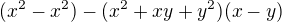 $(x^{2}-x^{2})-(x^{2}+xy+y^{2})(x-y)$