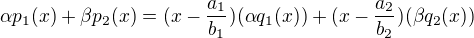 $\alpha p_{1}(x) + \beta p_{2}(x) = (x - \frac{a_1}{b_1})(\alpha q_{1}(x))+ (x - \frac{a_2}{b_2})(\beta q_{2}(x)) $