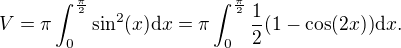 $V = \pi\int_0^\frac{\pi}{2} \sin^2(x) \mathrm{d}x = \pi \int_0^\frac{\pi} {2} \frac {1}{2}(1-\cos(2x) )\mathrm{d}x.$
