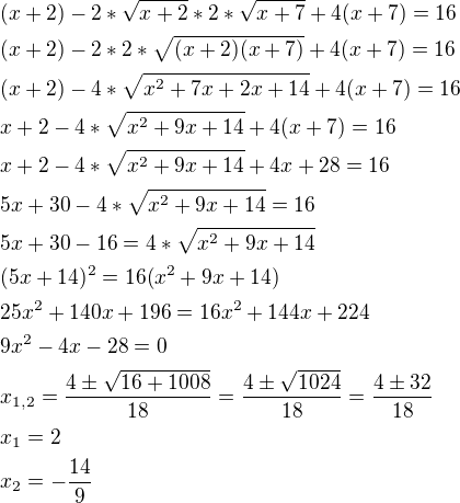 $(x+2)-2*\sqrt{x+2}*2*\sqrt{x+7}+4(x+7)=16\nl(x+2)-2*2*\sqrt{(x+2)(x+7)}+4(x+7)=16\nl(x+2)-4*\sqrt{x^2+7x+2x+14 }+4(x+7)=16\nlx+2-4*\sqrt{x^2+9x+14 }+4(x+7)=16\nlx+2-4*\sqrt{x^2+9x+14 }+4x+28=16\nl5x+30-4*\sqrt{x^2+9x+14}=16\nl5x+30-16=4*\sqrt{x^2+9x+14}\nl(5x+14)^2=16(x^2+9x+14)\nl25x^2+140x+196=16x^2+144x+224\nl9x^2-4x-28=0\nlx_{1,2}=\frac{4\pm\sqrt{16+1008}}{18}=\frac{4\pm\sqrt{1024}}{18}=\frac{4\pm32}{18}\nlx_1=2\nlx_2=-\frac{14}{9}$