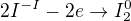 $2I^{-I} -2e \rightarrow I_2^0$