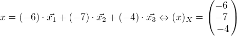 $x=(-6)\cdot\vec{x_1}+(-7)\cdot\vec{x_2}+(-4)\cdot\vec{x_3} \Leftrightarrow (x)_X=\begin{pmatrix} -6� \\ -7� \\ -4 \end{pmatrix}$