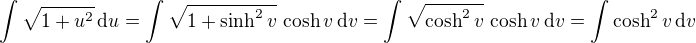 $\int \sqrt{1+u^2}\,\mathrm{d}u = \int \sqrt{1+\sinh^2 v}\,\cosh v \,\mathrm{d}v = \int \sqrt{\cosh^2 v}\,\cosh v \,\mathrm{d}v = \int \cosh^2 v\,\mathrm{d}v\,$