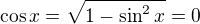 $\cos x = \sqrt{1-\sin^2x}=0$