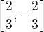 $\left[\frac{2}{3},-\frac{2}{3}\right]$