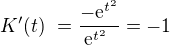 $K'(t)� =\frac{-\mathrm{e}^{t^2}}{\mathrm{e}^{t^2}\ }=-1$