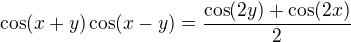 $\cos (x+y)\cos (x-y)=\frac{\cos (2y)+\cos (2x)}{2}$